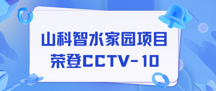 點贊！山科智水家園項目榮獲央視報道！